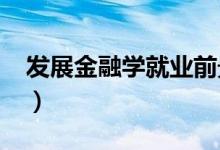 發(fā)展金融學就業(yè)前景（2021金融學就業(yè)前景）