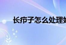 長(zhǎng)癤子怎么處理好（長(zhǎng)癤子怎么處理）