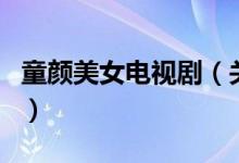 童顏美女電視?。P(guān)于童顏美女電視劇的介紹）