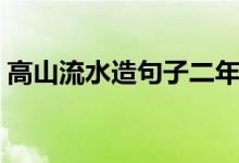 高山流水造句子二年級(jí)簡(jiǎn)單（高山流水造句）