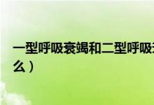 一型呼吸衰竭和二型呼吸衰竭區(qū)別表格（一型呼吸衰竭是什么）