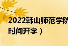2022韓山師范學(xué)院暑假放假時間安排（什么時間開學(xué)）