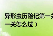 異形蟲(chóng)歷險(xiǎn)記第一關(guān)怎么通（異形蟲(chóng)歷險(xiǎn)記第一關(guān)怎么過(guò)）