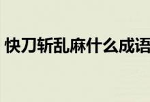 快刀斬亂麻什么成語（快刀斬亂麻什么意思）