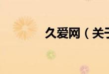 久愛網(wǎng)（關于久愛網(wǎng)的介紹）