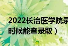 2022長治醫(yī)學(xué)院錄取時(shí)間及查詢?nèi)肟冢ㄊ裁磿r(shí)候能查錄取）