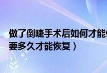 做了倒睫手術后如何才能使眼睛快速恢復（眼睛倒睫手術需要多久才能恢復）