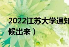 2022江蘇大學(xué)通知書發(fā)放時間（結(jié)果什么時候出來）