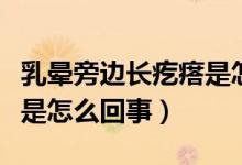 乳暈旁邊長(zhǎng)疙瘩是怎么回事（乳暈周圍長(zhǎng)疙瘩是怎么回事）