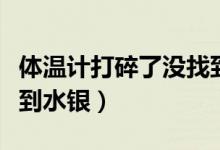 體溫計打碎了沒找到水銀（體溫計打碎了沒找到水銀）