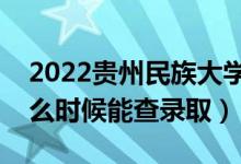 2022貴州民族大學(xué)錄取時間及查詢?nèi)肟冢ㄊ裁磿r候能查錄?。?class=