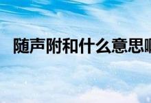 隨聲附和什么意思?。S聲附和什么意思）