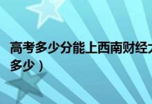高考多少分能上西南財(cái)經(jīng)大學(xué)天府學(xué)院（2020錄取分?jǐn)?shù)線(xiàn)是多少）