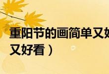 重陽節(jié)的畫簡(jiǎn)單又好看中班（重陽節(jié)的畫簡(jiǎn)單又好看）