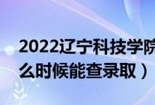 2022遼寧科技學院錄取時間及查詢入口（什么時候能查錄?。?class=