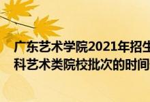 廣東藝術(shù)學(xué)院2021年招生簡章（2022廣東高考獨(dú)立設(shè)置本科藝術(shù)類院校批次的時間安排是什么）