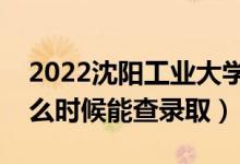 2022沈陽(yáng)工業(yè)大學(xué)錄取時(shí)間及查詢?nèi)肟冢ㄊ裁磿r(shí)候能查錄?。?class=