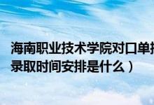 海南職業(yè)技術(shù)學(xué)院對(duì)口單招（2022海南高考高職對(duì)口單招的錄取時(shí)間安排是什么）