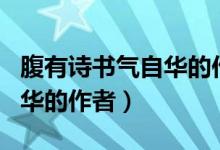 腹有詩書氣自華的作者是誰?。ǜ褂性姇鴼庾匀A的作者）
