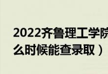 2022齊魯理工學(xué)院錄取時(shí)間及查詢?nèi)肟冢ㄊ裁磿r(shí)候能查錄?。?class=