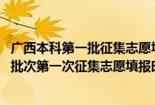 廣西本科第一批征集志愿填報時間（2022廣西高考專項計劃批次第一次征集志愿填報時間是什么）