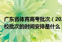 廣東省體育高考批次（2022廣東高考藝術(shù)類、體育類?？圃盒Ｅ蔚臅r間安排是什么）