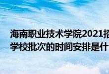 海南職業(yè)技術(shù)學(xué)院2021招生簡章（2022海南高考高職高專學(xué)校批次的時間安排是什么）