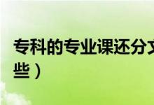 專(zhuān)科的專(zhuān)業(yè)課還分文理科嗎（專(zhuān)科的專(zhuān)業(yè)有哪些）