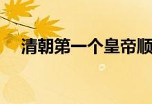 清朝第一個皇帝順序（清朝第一個皇帝）