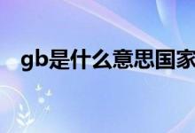 gb是什么意思國家標(biāo)準(zhǔn)（gb是什么意思）