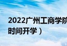 2022廣州工商學(xué)院暑假放假時(shí)間安排（什么時(shí)間開(kāi)學(xué)）