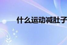 什么運動減肚子（什么運動減肚子）