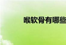 喉軟骨有哪些（喉軟骨是哪里）