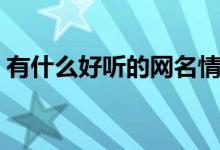 有什么好聽(tīng)的網(wǎng)名情侶（有什么好聽(tīng)的網(wǎng)名）