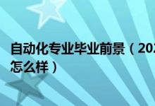 自動化專業(yè)畢業(yè)前景（2022自動化專業(yè)就業(yè)方向及就業(yè)前景怎么樣）