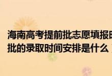 海南高考提前批志愿填報(bào)時(shí)間（2022海南高考高職高專提前批的錄取時(shí)間安排是什么）