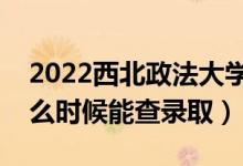2022西北政法大學(xué)錄取時(shí)間及查詢?nèi)肟冢ㄊ裁磿r(shí)候能查錄?。?class=