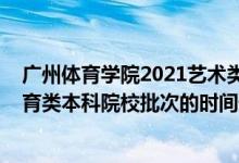 廣州體育學(xué)院2021藝術(shù)類招生（2022廣東高考藝術(shù)類、體育類本科院校批次的時間安排是什么）