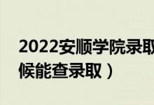 2022安順學(xué)院錄取時(shí)間及查詢?nèi)肟冢ㄊ裁磿r(shí)候能查錄?。?class=
