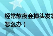 經(jīng)常熬夜會掉頭發(fā)怎么辦（經(jīng)常熬夜會掉頭發(fā)怎么辦）