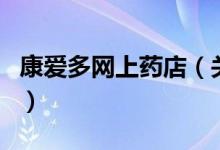 康愛多網(wǎng)上藥店（關于康愛多網(wǎng)上藥店的介紹）