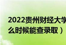 2022貴州財(cái)經(jīng)大學(xué)錄取時間及查詢?nèi)肟冢ㄊ裁磿r候能查錄?。?class=
