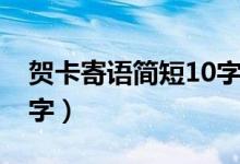 賀卡寄語簡(jiǎn)短10字幼兒園（賀卡寄語簡(jiǎn)短10字）