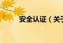 安全認(rèn)證(關(guān)于安全認(rèn)證的介紹)