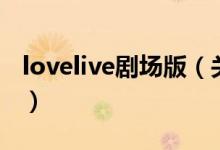 lovelive劇場版（關(guān)于lovelive劇場版的介紹）