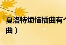 夏洛特煩惱插曲有個愛你的人（夏洛特煩惱插曲）