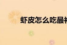 蝦皮怎么吃最補鈣（蝦皮怎么吃）