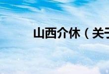 山西介休（關于山西介休的介紹）