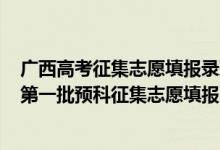 廣西高考征集志愿填報(bào)錄取時(shí)間2020（2022廣西高考本科第一批預(yù)科征集志愿填報(bào)時(shí)間是什么）
