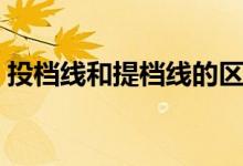 投檔線和提檔線的區(qū)別（二者的不同是什么）